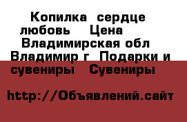 Копилка ,сердце, любовь  › Цена ­ 150 - Владимирская обл., Владимир г. Подарки и сувениры » Сувениры   